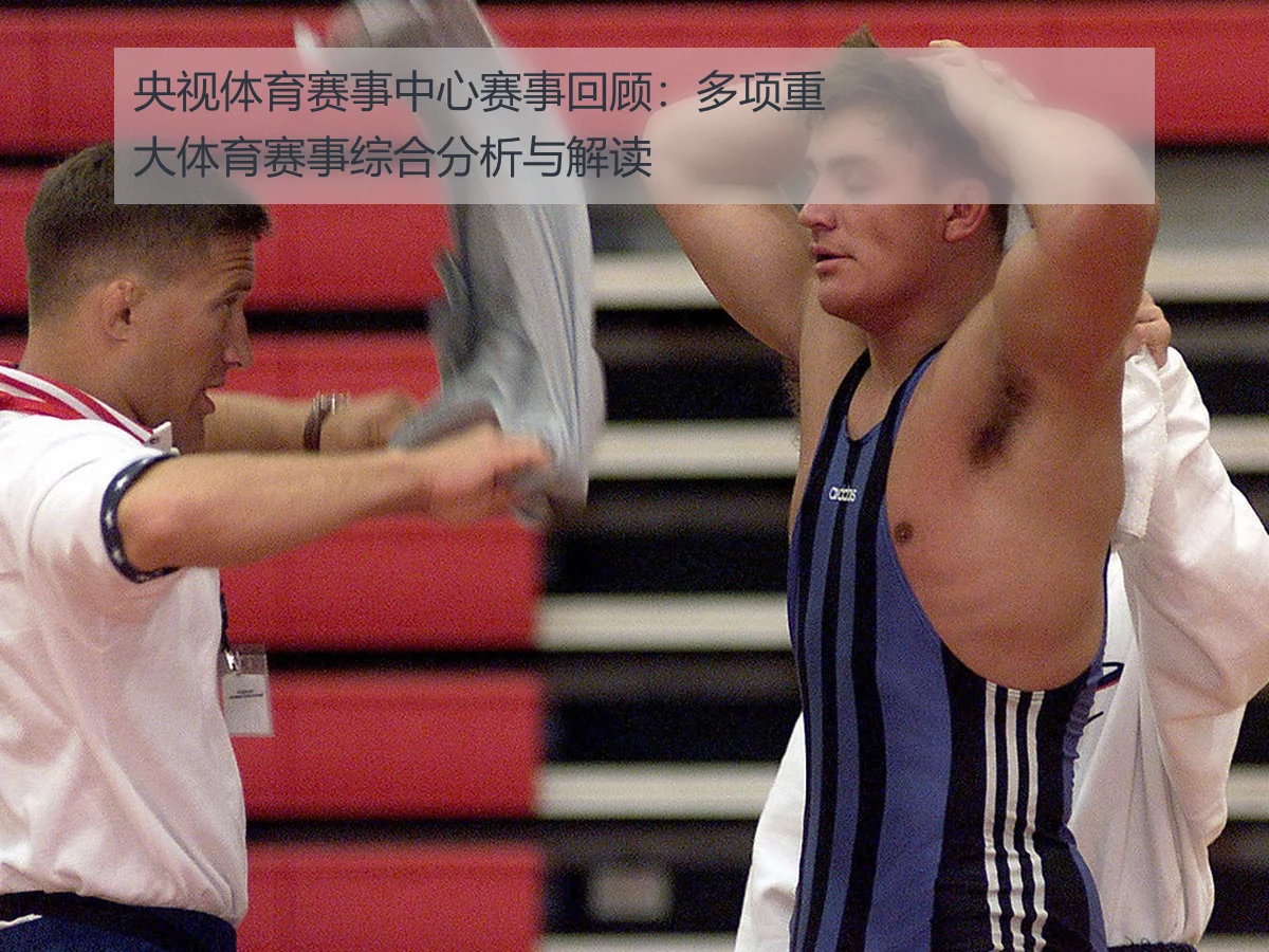 央视体育赛事中心赛事回顾:多项重大体育赛事综合分析与解读