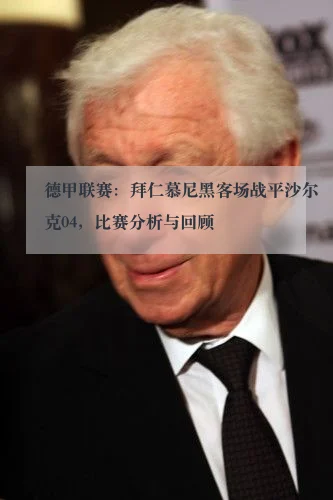 德甲联赛:拜仁慕尼黑客场战平沙尔克04,比赛分析与回顾